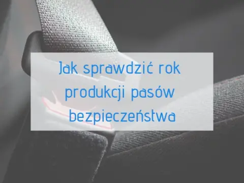 Jak sprawdzić rok produkcji pasów bezpieczeństwa i uniknąć zagrożeń